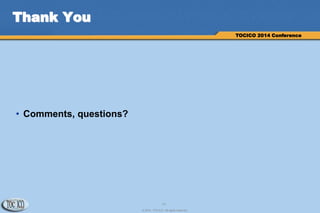 17
© 2014 TOCICO. All rights reserved.
TOCICO 2014 Conference
Thank You
• Comments, questions?
 