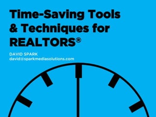 Time-Saving Tools
& Techniques for
REALTORS®
DAVID SPARK
david@sparkmediasolutions.com
 