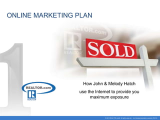 ONLINE MARKETING PLAN How John & Melody Hatch  use the Internet to provide you maximum exposure © 2010 REALTOR.com®  All rights reserved.   rdc_listing presentation_excerpt_072310 
