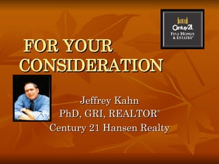 FOR YOUR CONSIDERATION Jeffrey Kahn PhD, GRI, REALTOR ® Century 21 Hansen Realty 