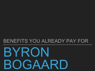 BYRON
BOGAARD
BENEFITS YOU ALREADY PAY FOR
 