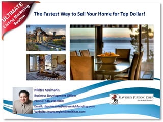 The Fastest Way to Sell Your Home for Top Dollar!
Nikitas Kouimanis
Business Development Officer
Phone: 516-206-0000
Email: nkouimanis@mavrerickfunding.com
Website: www.mylendernikitas.com
 