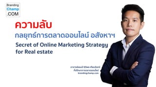 อาจารย์แชมป์ ธิติพล เทียมจันทร์
ที่ปรึกษาการตลาดออนไลน์
brandingchamp.com
ความลับ
กลยุทธ์การตลาดออนไลน์ อสังหาฯ
Secret of Online Marketing Strategy
for Real estate
 