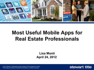 Most Useful Mobile Apps for
                  Real Estate Professionals

                                                                Lisa Monti
                                                               April 24, 2012

© 2012 Stewart. Trademarks are the property of their respective owners.
Technology provided by PropertyInfo Corporation, a Stewart company.
 