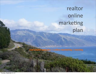 realtor	
  
                                                                      online	
  
                                                                   marke,ng	
  
                                                                        plan


                             real	
  estate	
  websites	
  |	
  online	
  marke0ng	
  |	
  training




Thursday, September 13, 12
 