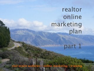 realtor
                               online
                           marketing
                                plan

                                     part 1

real estate websites | online marketing | training
 