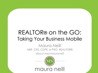 REALTOR® on the GO:

Taking Your Business Mobile
Maura Neill

ABR, CRS, CDPE, e-PRO, REALTOR®
about.me/mauraneill

 