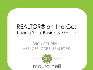REALTOR® on the Go:
Taking Your Business Mobile

       Maura Neill
  ABR, CRS, CDPE, REALTOR®
 
