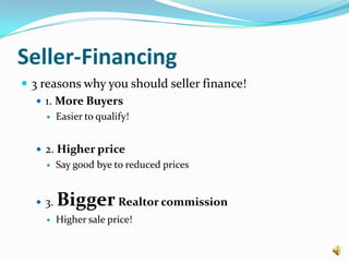 Seller-Financing3 reasons why you should seller finance!1. More BuyersEasier to qualify!2. Higher price Say good bye to reduced prices3. Bigger Realtor commissionHigher sale price!