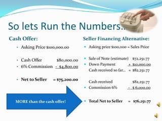 So lets Run the Numbers…Cash Offer:Seller Financing Alternative:Asking Price $100,000.00