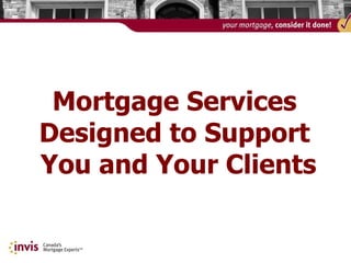 Mortgage Services  Designed to Support  You and Your Clients 