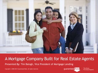 A Mortgage Company Built for Real Estate Agents
Copyright © 2000-2014 Guaranteed Rate. All rights reserved.
Presented By: Tim Balogh, Vice President of Mortgage Lending
 