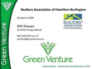 Realtors Association of Hamilton-Burlington October 8, 2009 Will Klassen Certified Energy Advisor 905-540-8787 ext.17 contact@greenventure.ca 