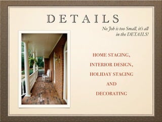 DETAILS
        No Job is too Sma!, it’s a!
               in the DETAILS!



     home staging,
    interior design,
    holiday staging
          and
      decorating
 
