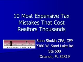 10 Most Expensive Tax
Mistakes That Cost
Realtors Thousands
Sonu Shukla CPA, CFP
7380 W. Sand Lake Rd
Ste 500
Orlando, FL 32819
Your Logo Here
 