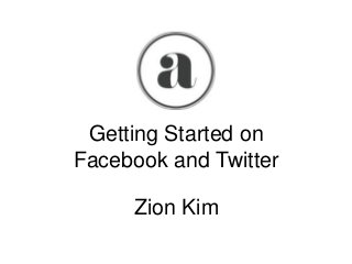 Getting Started on
Facebook and Twitter
Zion Kim

 