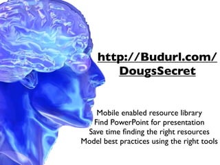 http://Budurl.com/
        DougsSecret


    Mobile enabled resource library
   Find PowerPoint for presentation
 Save time ﬁnding the right resources
Model best practices using the right tools
 