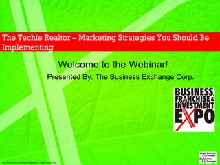 The Techie Realtor – Marketing Strategies You Should Be Implementing Welcome to the Webinar! The Real Estate Exchange Magazine  – Real Estate Tips Presented By: The Business Exchange Corp. 