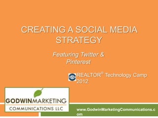 CREATING A SOCIAL MEDIA
       STRATEGY
      Featuring Twitter &
          Pinterest

              REALTOR® Technology Camp
              2012




              www.GodwinMarketingCommunications.c
              om
 