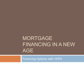 MORTGAGE
FINANCING IN A NEW
AGE
Financing Options with VHFA
 