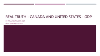 REAL TRUTH - CANADA AND UNITED STATES - GDP
BY: PAUL YOUNG, CPA, CGA
DATE: JANUARY 26 2018
 