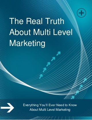 The Real Truth
About Multi Level
Marketing
Everything You’ll Ever Need to Know
About Multi Level Marketing
 