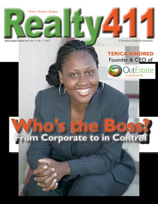 411
                        Print • Online • Expos




www.realty411guide.com | Vol. 4 • No. 1 • 2011      A Resource Guide for Investors




                                                 TERICA KINDRED
                                                 Founder & CEO of




      Who’s the Boss?
         From Corporate to in Control
 