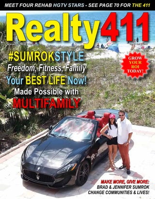 Realty411GROW
YOUR
ROI
TODAY!
MEET FOUR REHAB HGTV STARS - SEE PAGE 70 FOR THE 411
MAKE MORE, GIVE MORE:
BRAD & JENNIFER SUMROK
CHANGE COMMUNITIES & LIVES!
#SUMROKSTYLE
Freedom, Fitness, Family
Your BEST LIFE Now!
Made Possible with
MULTIFAMILY
NEW Website: REALTY411.com Vol. 6 • No. 4 • 2017
 