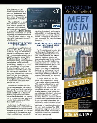SUV, and ensuring the
artistic middle row seats
fit just right between the
wing doors as it carries
executives where they
want to go. You can’t rush
perfection.
The card itself is an as-
set held within the inves-
tor’s IRA. Account holders
can have their cards
reloaded with more cash
as needed in amounts from $100
to $25,000. To ensure compliance,
and avoid triggering ‘prohibited
transactions’ or taxable events in-
vestors have 30 days after a trans-
action to certify what it was for.
DESIGNING THE FUTURE
OF INVESTING
Jason Craig joined The Entrust
Group in 2007. Along with pioneer
of the first “truly self-directed IRA”
founder Hubert Bromma, One of
the longest established self-direct-
ed IRA companies (since 1981)
The Entrust Group now offers a
robust, tech savvy, stronger part-
ner for investors. Jason describes
some of the changes as including
the consolidation of franchises
to bring everything back into
one streamlined powerhouse for
superior service and compliance.
This along with bringing over the
human touch and one on one
service approach from Jason’s
private banking background has
resulted in a consistent “90% plus
client satisfaction rate.”
Another tech tool this has pro-
duced for investors is the Saved-
Plus mobile app. While most advo-
cates for IRA investing in the real
estate world focus on those with
existing large balance accounts,
this app enables those just starting
out to “open an account, save, and
monitor their accounts right from
their mobile phones.”
Automated transfers can even
be created to build up a retire-
ment account based upon preset
criteria, including a percentage of
expenses on other cards. For ex-
ample; you might want to ensure
you are diligently and religiously
setting aside at least 25% of what
you spend on entertainment and
eating out each month. This app
puts that on autopilot, and helps
you stay on track to investing.
HOW THE ENTRUST
GROUP CAN HELP BUILD
YOUR BUSINESS
The Entrust Group’s is motto
“We don’t compete. We comple-
ment.” Jason Craig states that “we
work with a lot of Realtors, are a
Keller Williams preferred vendor,
and attend NAR shows.” In the
past the firm has also collabo-
rated on educational events and
seminars with real estate invest-
ment groups, and real estate
related trade shows. Support and
opportunities include training, free
professional marketing materials,
participating in live workshops,
and discounted fees for opening
self-directed IRA accounts.
To propel action and add real
value Jason says that accounts
“can now be set up the same
day.” This means real estate pros
and businesses can not only
attract more prospects and raise
their awareness of these tools and
tactics for releasing more capi-
tal, but can actively and instantly
help more clients in a bigger
way, while unleashing their own
business volume potential. And
the myDirection Card is going to
make conversions and action a lot
easier than ever before.
Go online to TheEntrustGroup.
com for more tools, details of
the B2B accelerator program, to
download the SavedPlus app, and
request a myDirection card. No
one should be caught without one.
TheEntrustGroup.com
ant to a license from Visa U.S.A. Inc. and managed by Citi Prepaid Services. This card can be used everywhere Visa debit cards are accepted. Full disclosures, terms and conditions apply.
r self-directed retirement plans. We specialize in providing administrative services to help investors diversify their retirement portfolios with alternative investments of their choice.
s Reserved.
p myDirection Visa® Prepaid Card
al estate investments, pay
, and maintain your assets,
ipe of a card.
nvenient, and easy to use,
oup myDirection Visa® Prepaid Card gives you the freedom to
you want, when you want.
MEET
USIN
MIAMIMIAMI
You’re invited
Join Us in
FLORIDAJoin Us in
FLORIDA
Meet Real Estate
Investors, Private
Lenders, TOP
Producers...plus!
2.20.2016
805.693.1497
Network with
Industry Leaders
in an Ocean-Front
Setting in Vibrant
Miami Beach!
www.Realty411EXPOS.com
Realty411Guide.com 	 	 PAGE 55 • 2016	 	 	 reWEALTHmag.com
GO SOUTH
 