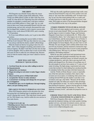 Will Power, Duquette Delivers as Success Coach, pg. 83
THE SHIFT
Will Duquette says Donald Trump offers the classic
example of how wealthy people think differently. When
Trump was $900 million in debt, he didn’t hide like most
would. So what did he do? Operating from that millionaire
mindset; he attended a cocktail party with those creditors
that he owed $900 million to. Gutsy, right. Yet, in a side
room at that event Trump surrounded himself with this mas-
termind group, and not only seriously discounted this sum,
but leveraged their wisdom to craft a massive success plan.
Trump is now worth almost $9 BILLION, and is running
for US president.
So if you want different results, you’ve got to take differ-
ent actions.
But beyond just curating the success habits of others;
Will has lived it himself. Will says that when he was young
he was always told that his family couldn’t afford things.
When he found out that he was going to have his own
child – that’s when changed everything, and created a new
sense of urgency. He didn’t want that to be the story he had
to tell his daughter. Still, he admits that it took several shifts
and years for him to make his own ultimate leap. Because
most of what he teaches today just wasn’t shared or known
back then.
HOW WILL GOT THE
POWER IN 7 QUICK STEPS:
1. Got fired from the rat race after calling in sick for
having pneumonia
2. Opened his own business
3. Began investing in real estate to make bigger chunks
of money
4. Discovered the power of blind faith belief
5. Accepted his ‘license to make mistakes’
6. Learned how to manage and change his own perspec-
tive on happiness
7. Decided his apex was in significance through helping
others, not just making money
THE 4 KEYS TO WILL’S PERSONAL SUCCESS
When Will Duquette started on his adventure the close
knit group that was banking huge in speaking and sales
weren’t sharing their secrets. They kept those closely guard-
ed. Yet, Will found a way. And he credits his own success to
four main factors.
• Vowing to never give up
• Modeling success wherever he could find it
• Investing big in education
• Just taking action
Will says the really significant quantum leaps really came
when he forced himself to step out of his comfort zone and
chose to “pay more than comfortable with” for better train-
ing. In one case that meant putting $10k on a credit card
to really learn how to take his game to the next level. And
today, Will might not notice if ten thousand dollars dropped
out of his billfold on the way to the podium.
UNIQUE PERSPECTIVES ON REAL ESTATE
Will trains real estate speakers and investors, and still
invests in real estate himself. While you may find him grac-
ing the stage at events in London, Prague, and Germany,
Duquette’s home base is in Jacksonville, FL. While often
overlooked by others; ‘Jax’ is the largest city in the contigu-
ous United States, and the most populous city in Florida. It
has also been praised by RealtyTrac as offering the biggest
profit margins for house flippers. But you don’t have to tell
Will that. He once bought a half a million dollar home with
just $10 out of pocket, and has mastered a transaction engi-
neering skill set that allows him to invest in many properties
with nothing down. Will says it is all about “looking for
problems, and finding solutions.”
While he says that world travel and international train-
ing has revealed that all people essentially have the same
fears, challenges, and belief issues, he himself certainly has
a unique perspective, and style, that is proving itself with
dollars and changed lives. He claims to be perhaps one of
the only people to not have lost a penny in 17 years of real
estate investing. His high energy, experiential real estate
events that include live deal making have produced profits
for attendees before they are done with their homework.
And the ‘Profits in Pretty Houses’ course is reportedly
one of the first and only to include a flow chart so that
investors are never stuck, or wondering what comes next.
Looking forward Will says the market is just like it was
seventeen years ago, only better. “Because all the funda-
mentals are right, but others are scared to take advantage
of the opportunities on sale.” As well as noting that rather
than hurting his business, “massive buying sprees by hedge
funds have actually helped”his business, as “they have
depleted inventory levels”, and make his properties more in
demand.
CHOOSE WHAT YOU WANT AND WILL WILL
UNLOCK YOUR POWER TO ACHIEVE IT…
Will Power Duquette offers sales, confidence, and
personal development training, real estate speaker training,
speaker services, real estate investment courses, and one-
on-one consulting. Find out how to get more of what you
want at www.willpowerduquette.com.
- Article by Tim Houghten -
Realty411Guide.com 	 	 PAGE 94 • 2016	 	 reWEALTHmag.com
 
