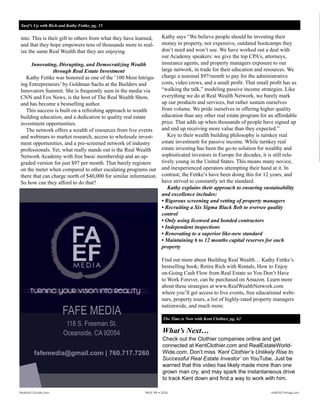 FAFE MEDIA
118 S. Freeman St.
Oceanside, CA 92054
fafemedia@gmail.com | 760.717.7260
The Time is Now with Kent Clothier, pg. 64
What’s Next…
Check out the Clothier companies online and get
connected at KentClothier.com and RealEstateWorld-
Wide.com. Don’t miss ‘Kent Clothier’s Unlikely Rise to
Successful Real Estate Investor’ on YouTube. Just be
warned that this video has likely made more than one
grown man cry, and may spark the instantaneous drive
to track Kent down and find a way to work with him.
into. This is their gift to others from what they have learned,
and that they hope empowers tens of thousands more to real-
ize the same Real Wealth that they are enjoying.
Innovating, Disrupting, and Democratizing Wealth
through Real Estate Investment
Kathy Fettke was honored as one of the ‘100 Most Intrigu-
ing Entrepreneurs’ by Goldman Sachs at the Builders and
Innovators Summit. She is frequently seen in the media via
CNN and Fox News, is the host of The Real Wealth Show,
and has become a bestselling author.
This success is built on a refreshing approach to wealth
building education, and a dedication to quality real estate
investment opportunities.
The network offers a wealth of resources from live events
and webinars to market research, access to wholesale invest-
ment opportunities, and a pre-screened network of industry
professionals. Yet, what really stands out is the Real Wealth
Network Academy with free basic membership and an up-
graded version for just $97 per month. That barely registers
on the meter when compared to other escalating programs out
there that can charge north of $40,000 for similar information.
So how can they afford to do that?
Kathy says: “We believe people should be investing their
money in property, not expensive, outdated bootcamps they
don’t need and won’t use. We have worked out a deal with
our Academy speakers: we give the top CPA’s, attorneys,
insurance agents, and property managers exposure to our
large network, in trade for their education and resources. We
charge a nominal $97/month to pay for the administrative
costs, video crews, and a small profit. That small profit has
us “walking the talk,” modeling passive income strategies.
Like everything we do at Real Wealth Network, we barely
mark up our products and services, but rather sustain our-
selves from volume. We pride ourselves in offering higher
quality education than any other real estate program for an
affordable price. That adds up when thousands of people
have signed up and end up receiving more value than they
expected.”
Key to their wealth building philosophy is turnkey real
estate investment for passive income. While turnkey real
estate investing has been the go-to solution for wealthy and
sophisticated investors in Europe for decades, it is still rela-
tively young in the United States. This means many novice,
and inexperienced operators attempting their hand at it. In
contrast; the Fettkes’ have been doing this for 12 years, and
have strived to constantly set the standard.
Kathy explains their approach to ensuring sustainability
and excellence includes:
• Rigorous screening and vetting of property managers
• Recruiting a Six Sigma Black Belt to oversee quality
control
• Only using licensed and bonded contractors
• Independent inspections
• Renovating to a superior like-new standard
• Maintaining 6 to 12 months capital reserves for each
property
Kathy Fettke’s bestselling book, “Retire Rich with Rentals,
How to Enjoy on-Going Cash Flow from Real Estate so You
Don’t Have to Work Forever,” can be purchased on Amazon.
Learn more about these strategies online, simply visit www.
RealWealthNetwork.com where you’ll get access to live
events, free educational webinars, property tours, a list of
highly-rated property managers nationwide and much more.
Surf’s Up with Rich and Kathy Fettke, pg. 16
Realty411Guide.com 	 	 PAGE 98 • 2016	 	 	 reWEALTHmag.com
 