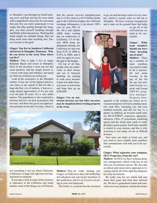 in Memphis. I got through my initial learn-     that the current reported unemployment to go out and develop a team in every mar-
ing curve and kept striving for more deals      rate is 12.8%, there is a $19.9 billion dollar ket, which is exactly what we did out in
with a magnificent obsession for real estate    gap in the California budget, the California Memphis. We have in-house management
that only few can really understand. It was     mortgage delinquency is up almost 100% and a team on the ground there that helps
tough, but after getting through the strug-     year on year, 90% of                                                        us get all of the
gles, you find yourself breaking through        the Alt-A and Option           Mathew Owens, his brother and little sister. information we
and finally achieving success. Working that     ARM loans coming                                                            need to be suc-
much taught me multiple things. But one         due are underwater in                                                       cessful.
thing stuck more than anything else: Pas-       California, 1/3 of Op-
sive income is the goal!                        tion ARM loans are                                                          Ginger: What
                                                delinquent already, the                                                     team members
Ginger: You live in Southern California         California tax rate rose                                                    should one have
and invest in Memphis, Tennessee. Why           from 9.3% in 2008 to                                                        when investing
do you invest so far away from where            9.55% in 2009, and it                                                       out of state?
you live?                                       will rise again to cover                                                    Mathew: There
Mathew: That is right, I live in sunny          the gap in the budget.                                                      are a number of
Redondo Beach and invest in Memphis.               On top of all that,                                                      team members
Most of the investors I meet ask me this        people who are under-                                                       you need in order
exact question, and the simple answer is:       water in their homes                                                        to be a success-
I invest with logic and statistics, not based   and not in financial                                                        ful real estate
on what my emotions are telling me.             hardship are starting                                                       investor. At the
  Look at the economics in the Memphis          to walk away because                                                        top of the list
market. It has one of the highest price-to-     it does not make finan-                                                     for any buy-and-
rent ratios in the nation! It did not take a    cial sense to hold them                                                     hold investor is a
huge dip like a lot of markets, it had an av-   and hope they go up                                                         great, and I mean
erage annual appreciation of 4% per year        $200,000!                                                                   G R E AT, p r o p -
over the past 20 years. It’s a very stable                                                                                  e r t y m a n a g e r.
market. The population is also expected to      Ginger: I’m an out-                                                         Property man-
increase and you can pick up property that      of-state investor too but other investors agement is the number one reason an in-
not only cash flows but gives you apprecia-     may be skeptical about owning property vestment property will fail to produce posi-
tion potential in the next 10 years, which is   so far away.                                   tive cash flow, assuming you did your
                                                                                               numbers correctly and did not buy in a
                                                                                               ghetto. In addition, an investor needs lend-
                                                                                               ers, REALTORS®, inspectors, appraisers,
                                                                                               attorneys, CPAs, IT consultants, marketing
                                                                                               agents and the whole nine yards to really
                                                                                               develop a good system. Each team member
                                                                                               is crucial to your success, and that is why
                                                                                               investing in real estate can be so difficult
                                                                                               at times.
                                                                                                  Your team can make or break you, and
                                                                                               you need to have reliable team members
                                                                                               that communicate well with you to be suc-
                                                                                               cessful.

                                                                                                  Ginger: What separates your company,
                                                                                                  OCG Properties, from the rest?
                                                                                                  Mathew: At OCG we have in-house prop-
                                                                                                  erty management, which is the key to our
  A sample OCG Property.
                                                                                                  and your investment success. We also take
                                                                                                  an ethical and conservative approach to in-
not something I can say about California.       Mathew: They are really missing out!              vesting and do all of the right due diligence
California is a huge risk right now for buy-    Ginger, we both know that with technolog-         on every investment.
and-hold investments.                           ical advances you can invest anywhere in            We really care for our clients and care
  If you take a look at some of the econom-     the world now, and it’s as if you’re invest-      about their goals and what their interests
ic indicators in the California real estate     ing in your own backyard.                         are. We have a guaranteed tenant and reno-
market, some of the things you will find are      The reality is, everyone has the resources      vation on every property, and put the proper

Realty411Guide.com                                              PAGE 12 • 2010                                                       reWEALTHmag.com
 