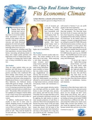 Blue-Chip Real Estate Strategy
                                                  Fits Economic Climate
                                                  by Ryan Hinricher, co-founder of InvestorNation.com
                                                  This article originally appeared on BiggerPockets.com




T
                                                                     a lot of investors get     well-versed in Section 8 you can profit
           he housing recovery is                                    in trouble. The lower      greatly in the lower-end homes.
           limping along slowly                                      priced homes usually         The median-priced home becomes the
           leaving many real es-                                     have households with       blue-chip property. The blue-chip home
           tate investors wonder-                                    limited to no savings      has lower levels of vacancy and rents that
ing where to invest their dollars.                                   or emergency fund. So      have been buoyed by average people be-
Some speculation is even re-                                         when a tenant loses a      ing displaced from their primary residence
turning to the market with new                                       job, the property owner    via foreclosure. In the market where my
investors looking to purchase,                                       feels that impact pretty   company is located, average-priced homes
renovate, and resale distressed                                      quickly. Also lower-       are selling for around $115,000. Obviously
properties for short term profits.                                   priced homes tend to       with distressed inventory out there, one can
Owning a real estate investment                                      be in older areas giv-     purchase properties at lower prices than
                                                    Ryan Hinricher
brokerage allows me to see a va-                                     ing the owner a much       this, improve them and probably have eq-
riety of transactions, including retail flips     higher rate of maintenance.                   uity that is more tangible than lower-priced
from speculators, investors buying $8,000                                                       homes. How can one possibly model a
homes, renovating and placing tenants in          The Numbers                                   $115,000 home the same way as a $30,000
them, and a higher quality purchase and           This is where investors usually make mis-     home? The $30,000 home (in most cases)
hold homes closer to median home prices.          takes. The surface numbers can be very        will have significantly higher rates of va-
  The latter is a strategy that I believe right   deceiving in real estate. When analyzing      cancy and maintenance.
now is being overlooked by many inves-            a real estate transaction                                         If you go up a step to
tors.                                             many investors aren’t                                           the higher-than-average
                                                  using vacancy and main-                                         priced homes, you’ll no-
The Product                                       tenance, or applying the                                        tice those homes might
There are many markets where you can              same vacancy and mainte-                                        offer stable tenants, usu-
purchase and hold homes at the median             nance numbers to homes                                          ally high-end profession-
or even average home price and receive a          that vary widely in price,                                      als who will reliably pay
positive cash flow with a traditional 20%         age, neighborhood, size                                         the rents. The cash flows
down strategy. These homes, are out-per-          and city. This can cause a                                      may look lower on the
forming many lower-priced homes from              pretty big disappointment                                       surface than other types of
rental prices and home values perspective.        when the cheap property you purchase is       homes but these blue-chip homes perform
Median-priced homes in most markets are           affected by socio-economic issues leading     more reliably on maintenance, vacancy,
three bedrooms, two bathroom homes,               to high tenant turnover, criminal element,    and valuations.
which offer good car storage. Usually this        slow-paying tenants and maintenance is-
is the type of home most Americans desire         sues.                                         Financing
to live in ensuring you always have both an         I’ve seen many people advertise profor-     Financing on blue-chip homes tends to be
available rental pool and an available buyer      mas with high cash flow on smaller, older     much easier than most any other price point
pool. This product offers real estate inves-      homes in areas with high crime, poverty,      for a number of reasons. First because the
tors multiple exit strategies with the ability    poor schools, and with low rates of home      prices are low enough you don’t worry
to sell it retail versus lower-end properties,    ownership. One can argue that these can be    about jumbo loan pricing, rates, and re-
which usually need to be sold to other in-        good investments structured correctly and     strictions. On the lower end not all lenders
vestors.                                          by applying the right metrics to ensure a     are lending on homes priced under $50,000
  In addition, median-priced homes are            more accurate projection of cash flows is     and at times have a different rate table. In
usually in areas low in crime, close to           achieved. These lower-end properties have     and around the median price nearly every
schools, shopping, houses of worship, and         become the penny stocks of the real estate    lender offers investor loan products. I’ve
with easy access to employment. The in-           investment business. If you get the perfect   also found the appraisal issues are fewer
verse of this is, of course, also true. I per-    tenant who doesn’t feel the pains of the      because normal sales activity exists at this
sonally own properties at much lower price        recession, maintains the home themselves      Continued on page 24
points as well. They took the hardest hit         and stays in the property for a long time,
on rents and value. This is where I’ve seen       you could hit pay dirt. Similarly if you’re
Realty411Guide.com                                               PAGE 22 • 2010                                                 reWEALTHmag.com
 
