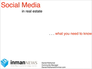 Social Media
      in real estate




                          . . . what you need to know




                   Daniel Rothamel
                   Community Manager
                   Daniel.Rothamel@Inman.com
 
