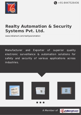 +91-8447526436
A Member of
Realty Automation & Security
Systems Pvt. Ltd.
www.indiamart.com/realtyautomation
Manufacturer and Exporter of superior quality
electronic surveillance & automation solutions for
safety and security of various applications across
industries.
 