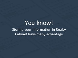 You know!
Storing your information in Realty
Cabinet have many advantage
 