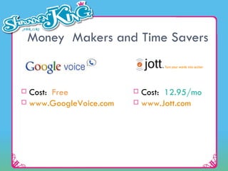 Money  Makers and Time Savers Cost:  Free www.GoogleVoice.com   Cost:  12.95/mo www.Jott.com   