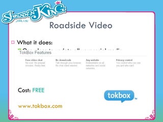 Roadside Video What it does: One place to update all your social media  Use text messages to update your account Cost:  FREE www.tokbox.com 