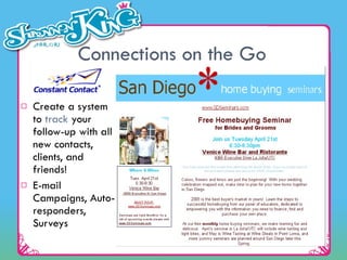 Connections on the Go Create a system to  track  your follow-up with all new contacts, clients, and friends! E-mail Campaigns, Auto-responders, Surveys 