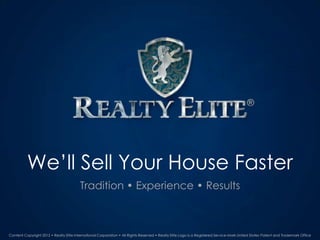 We’ll Sell Your House Faster
                                         Tradition • Experience • Results



Content Copyright 2012 • Realty Elite International Corporation • All Rights Reserved • Realty Elite Logo is a Registered Service-Mark United States Patent and Trademark Office
 