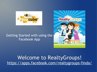 Getting Started with using the
        Facebook App




       Welcome to RealtyGroups!
https://apps.facebook.com/realtygroups-finda/
 