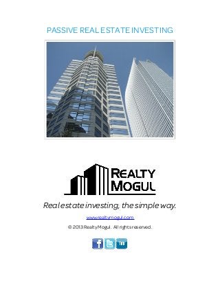 PASSIVE REAL ESTATE INVESTING
Real estate investing, the simple way.
www.realtymogul.com
© 2013 Realty Mogul. All rights reserved.
 