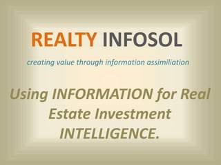 REALTY INFOSOL
creating value through information assimiliation
Using INFORMATION for Real
Estate Investment
INTELLIGENCE.
 