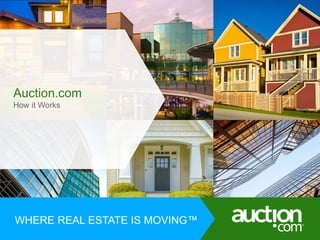 Auction.com 
How it Works 
WHWEHREER ER REEAALL EESSTTAATTEE IS I SM OMVOINVGING™ 
 