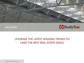 WELCOME

LEVERAGE THE LATEST HOUSING TRENDS TO
LAND THE BEST REAL ESTATE DEALS

© 2013 Renwood RealtyTrac LLC

 