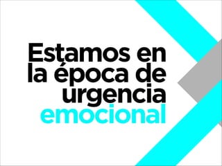 Estamos en
la época de
urgencia
emocional

 
