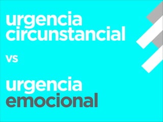 urgencia
circunstancial
!

vs
!

urgencia
emocional

 