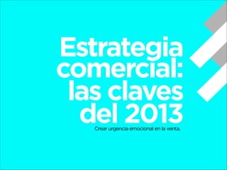 Estrategia
comercial:
las claves
del 2013
Crear urgencia emocional en la venta.

 