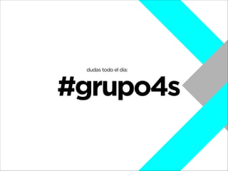 dudas todo el día:

#grupo4s

 