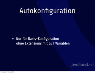 Autokonﬁguration


                    •      Nur für Basis-Konﬁguration
                           ohne Extensions mit GET Variablen




Montag, 28. Februar 2011
 